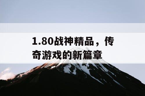 1.80战神精品，传奇游戏的新篇章