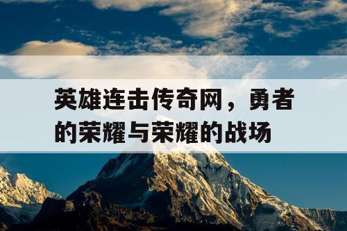 英雄连击传奇网，勇者的荣耀与荣耀的战场
