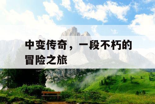 中变传奇，一段不朽的冒险之旅