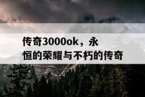 传奇3000ok，永恒的荣耀与不朽的传奇