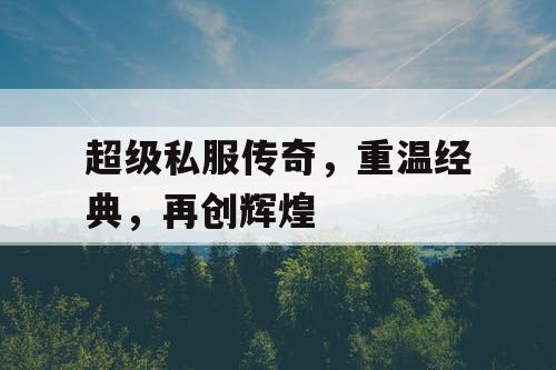 超级私服传奇，重温经典，再创辉煌