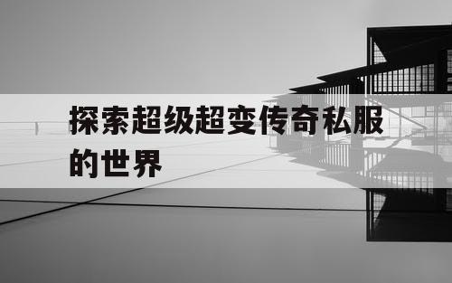 探索超级超变传奇私服的世界