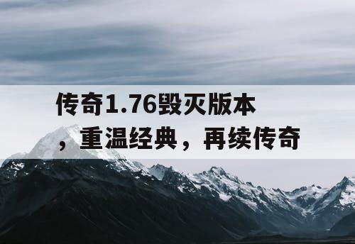 传奇1.76毁灭版本，重温经典，再续传奇
