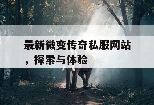 最新微变传奇私服网站，探索与体验