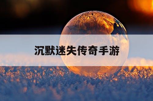 沉默迷失传奇手游