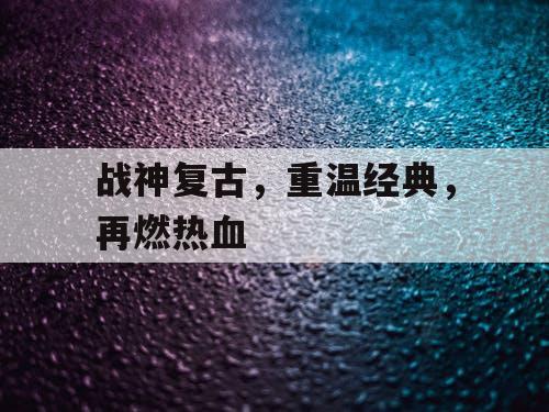 战神复古，重温经典，再燃热血