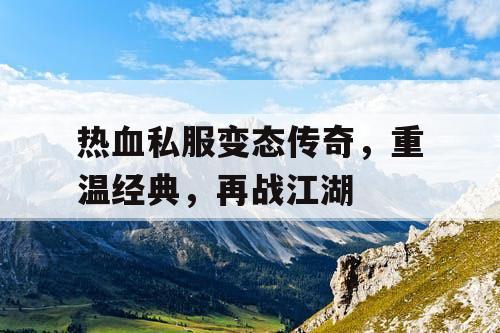 热血私服变态传奇，重温经典，再战江湖