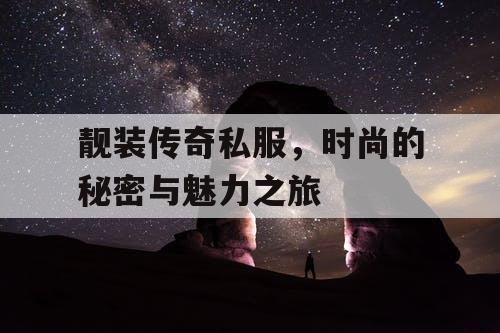 靓装传奇私服，时尚的秘密与魅力之旅