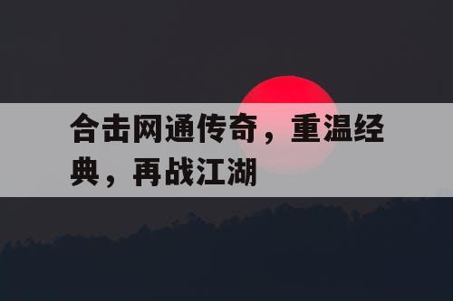 合击网通传奇，重温经典，再战江湖