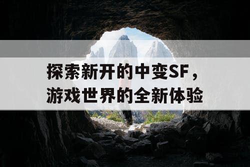 探索新开的中变SF，游戏世界的全新体验