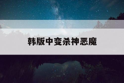 韩版中变杀神恶魔