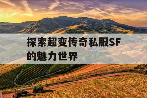 探索超变传奇私服SF的魅力世界