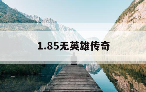 1.85无英雄传奇