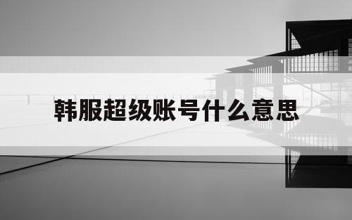 韩服超级账号什么意思
