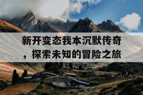 新开变态我本沉默传奇，探索未知的冒险之旅