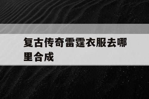 复古传奇雷霆衣服去哪里合成