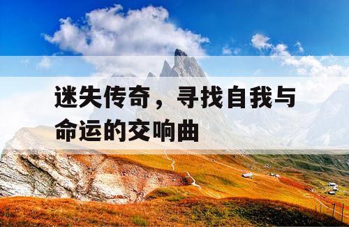 迷失传奇，寻找自我与命运的交响曲