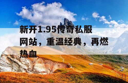 新开1.95传奇私服网站，重温经典，再燃热血