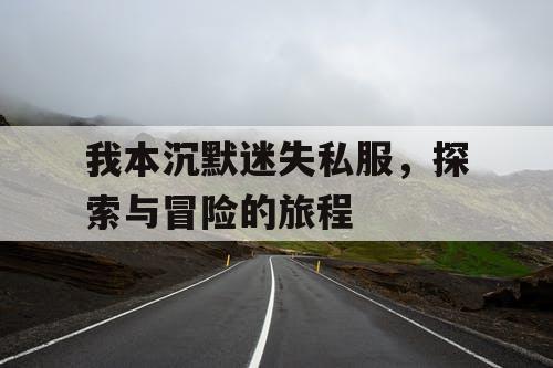 我本沉默迷失私服，探索与冒险的旅程