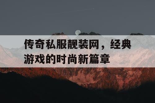 传奇私服靓装网，经典游戏的时尚新篇章