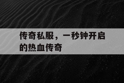 传奇私服，一秒钟开启的热血传奇