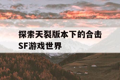 探索天裂版本下的合击SF游戏世界
