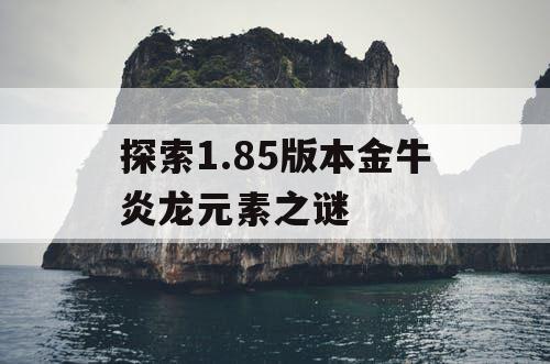 探索1.85版本金牛炎龙元素之谜