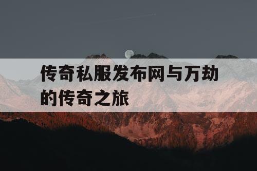 传奇私服发布网与万劫的传奇之旅