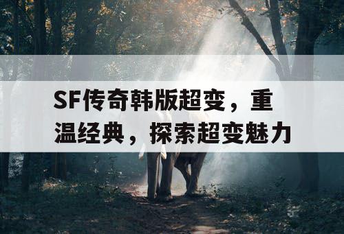 SF传奇韩版超变，重温经典，探索超变魅力