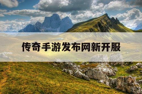 传奇手游发布网新开服