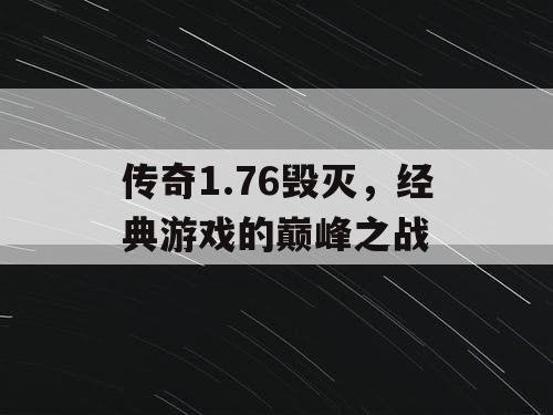 传奇1.76毁灭，经典游戏的巅峰之战