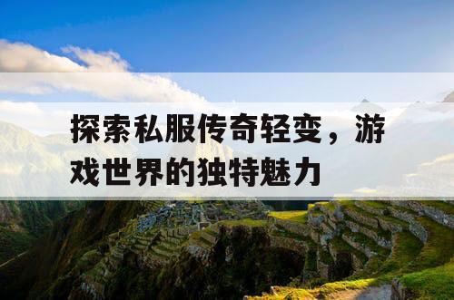 探索私服传奇轻变，游戏世界的独特魅力