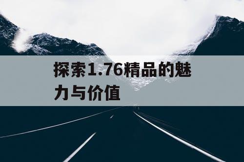 探索1.76精品的魅力与价值