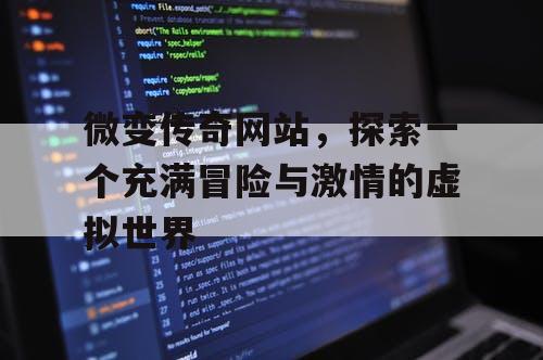 微变传奇网站，探索一个充满冒险与激情的虚拟世界