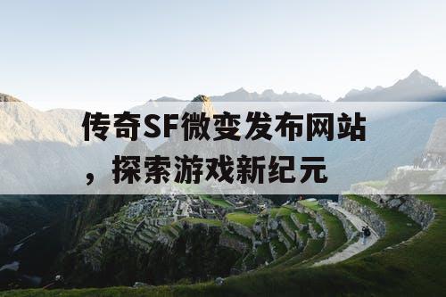 传奇SF微变发布网站，探索游戏新纪元