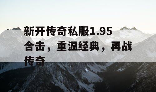 新开传奇私服1.95合击，重温经典，再战传奇