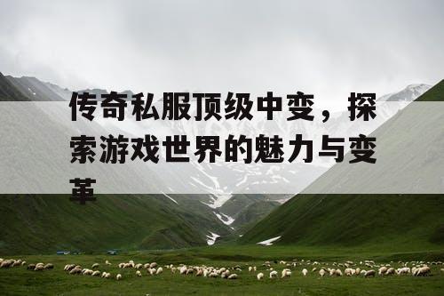 传奇私服顶级中变，探索游戏世界的魅力与变革