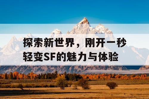 探索新世界，刚开一秒轻变SF的魅力与体验