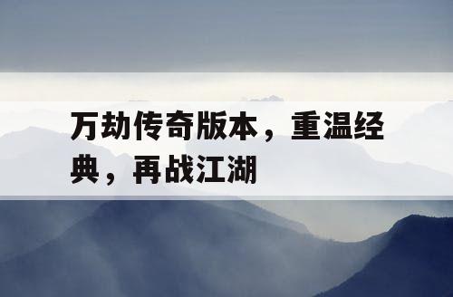 万劫传奇版本，重温经典，再战江湖