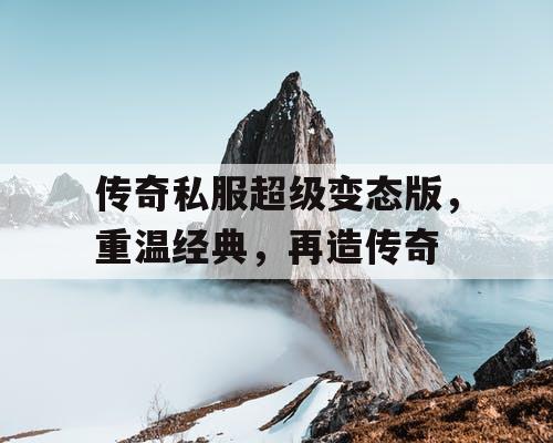 传奇私服超级变态版，重温经典，再造传奇