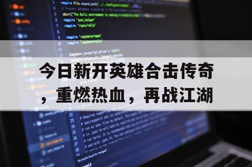 今日新开英雄合击传奇，重燃热血，再战江湖