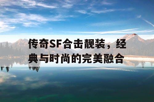 传奇SF合击靓装，经典与时尚的完美融合