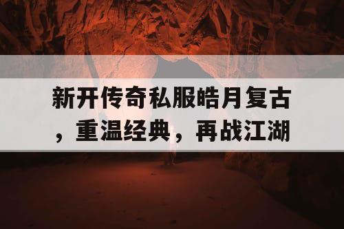 新开传奇私服皓月复古，重温经典，再战江湖