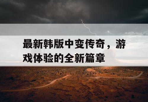 最新韩版中变传奇，游戏体验的全新篇章