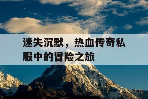 迷失沉默，热血传奇私服中的冒险之旅