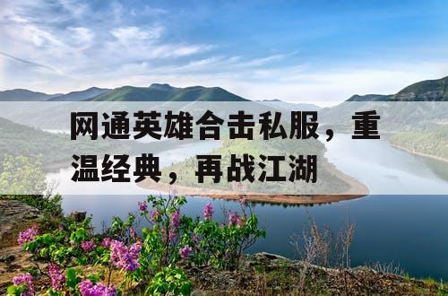 网通英雄合击私服，重温经典，再战江湖