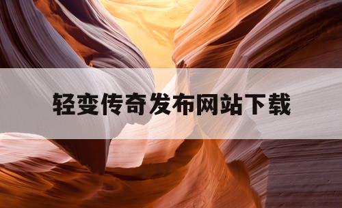 轻变传奇发布网站下载
