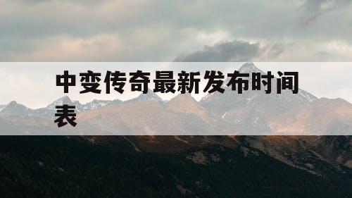 中变传奇最新发布时间表