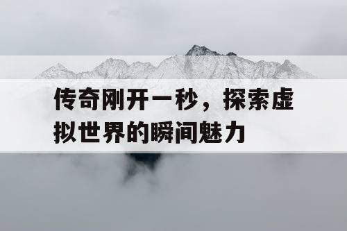 传奇刚开一秒，探索虚拟世界的瞬间魅力