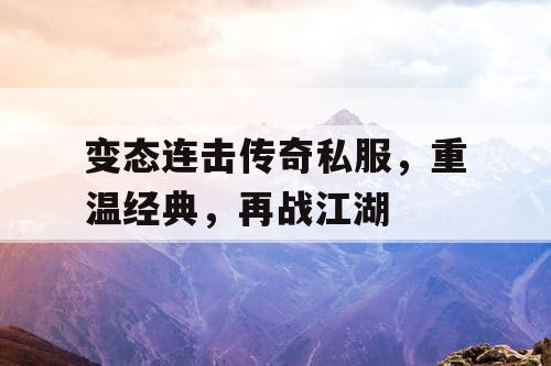 变态连击传奇私服，重温经典，再战江湖